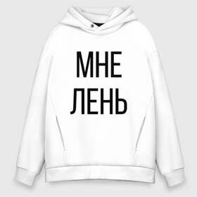 Мужское худи Oversize хлопок с принтом Лень в Новосибирске, френч-терри — 70% хлопок, 30% полиэстер. Мягкий теплый начес внутри —100% хлопок | боковые карманы, эластичные манжеты и нижняя кромка, капюшон на магнитной кнопке | Тематика изображения на принте: дизайн | лентяй | лень | мне | мне лень | подарок | стиль | топ | хайп