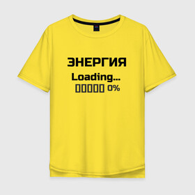 Мужская футболка хлопок Oversize с принтом Энергия Loading 0% в Новосибирске, 100% хлопок | свободный крой, круглый ворот, “спинка” длиннее передней части | веселые надписи | внутренняя энергия | женские футболки | загрузка | источники энергии | купить футболки | прикольные футболки | прикольные футболки для мужчин | футболки с принтами | энергия