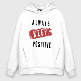 Мужское худи Oversize хлопок с принтом Always Keep Positive в Новосибирске, френч-терри — 70% хлопок, 30% полиэстер. Мягкий теплый начес внутри —100% хлопок | боковые карманы, эластичные манжеты и нижняя кромка, капюшон на магнитной кнопке | art | inscription | keep calm | quote | арт | надпись | сохраняйте спокойствие | цитата