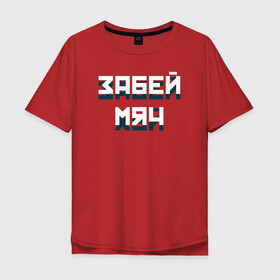 Мужская футболка хлопок Oversize с принтом Забей мяч в Новосибирске, 100% хлопок | свободный крой, круглый ворот, “спинка” длиннее передней части | Тематика изображения на принте: red | буквы | забей | красный | мяч | плакат