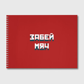 Альбом для рисования с принтом Забей мяч в Новосибирске, 100% бумага
 | матовая бумага, плотность 200 мг. | red | буквы | забей | красный | мяч | надпись | плакат | символы | сообщение | текст | фраза | цитаты