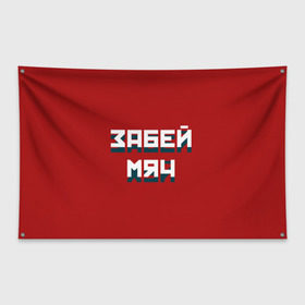 Флаг-баннер с принтом Забей мяч в Новосибирске, 100% полиэстер | размер 67 х 109 см, плотность ткани — 95 г/м2; по краям флага есть четыре люверса для крепления | red | буквы | забей | красный | мяч | надпись | плакат | символы | сообщение | текст | фраза | цитаты
