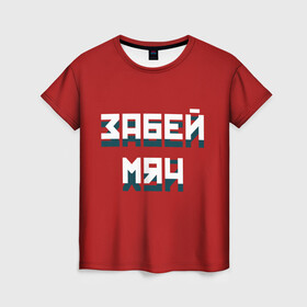 Женская футболка 3D с принтом Забей мяч в Новосибирске, 100% полиэфир ( синтетическое хлопкоподобное полотно) | прямой крой, круглый вырез горловины, длина до линии бедер | red | буквы | забей | красный | мяч | надпись | плакат | символы | сообщение | текст | фраза | цитаты