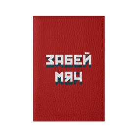 Обложка для паспорта матовая кожа с принтом Забей мяч в Новосибирске, натуральная матовая кожа | размер 19,3 х 13,7 см; прозрачные пластиковые крепления | red | буквы | забей | красный | мяч | надпись | плакат | символы | сообщение | текст | фраза | цитаты