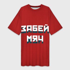Платье-футболка 3D с принтом Забей мяч в Новосибирске,  |  | red | буквы | забей | красный | мяч | надпись | плакат | символы | сообщение | текст | фраза | цитаты