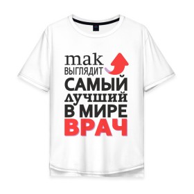 Мужская футболка хлопок Oversize с принтом Лучший Врач в Новосибирске, 100% хлопок | свободный крой, круглый ворот, “спинка” длиннее передней части | aid | doctor | medic | врач | доктор | здоровье | лекарь | лучший | медик | медицина | пилюлька | пилюля | скорая | скорая помощь | супер | терапевт | хирург | целитель