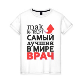Женская футболка хлопок с принтом Лучший Врач в Новосибирске, 100% хлопок | прямой крой, круглый вырез горловины, длина до линии бедер, слегка спущенное плечо | aid | doctor | medic | врач | доктор | здоровье | лекарь | лучший | медик | медицина | пилюлька | пилюля | скорая | скорая помощь | супер | терапевт | хирург | целитель