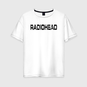 Женская футболка хлопок Oversize с принтом Radiohead в Новосибирске, 100% хлопок | свободный крой, круглый ворот, спущенный рукав, длина до линии бедер
 | radiohead | thomas edward yorke | альтернативный рок | арт рок | джонни гринвуд | инди рок | колин гринвуд | том йорк | фил селуэй | эд о’брайен | экспериментальный рок | электронная музыка