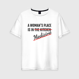 Женская футболка хлопок Oversize с принтом Женщина в медицине в Новосибирске, 100% хлопок | свободный крой, круглый ворот, спущенный рукав, длина до линии бедер
 | будущий врач | врач | девушка | доктор | жизнь | любимое дело | любовь | мед | мед работник | медик | медицина | медсестра | место женщины | наука | ординатор | ординатура | права | профессия | свобода