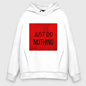 Мужское худи Oversize хлопок с принтом JUST DO NOTHING в Новосибирске, френч-терри — 70% хлопок, 30% полиэстер. Мягкий теплый начес внутри —100% хлопок | боковые карманы, эластичные манжеты и нижняя кромка, капюшон на магнитной кнопке | Тематика изображения на принте: just do nothing | мужская | просто ничего не делай. | толстовка