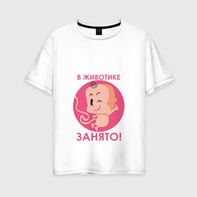 Женская футболка хлопок Oversize с принтом в животике занято ! в Новосибирске, 100% хлопок | свободный крой, круглый ворот, спущенный рукав, длина до линии бедер
 | будушие родители | день рождения | детские принты | детское | для детей