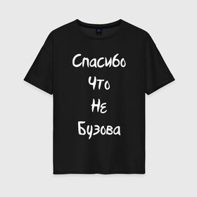 Женская футболка хлопок Oversize с принтом Спасибо Что Не Бузова в Новосибирске, 100% хлопок | свободный крой, круглый ворот, спущенный рукав, длина до линии бедер
 | 20 | 2020 | big | eurovision | little | music | биг | бузова | евровидение | ильич | литл | музыка | шрифт