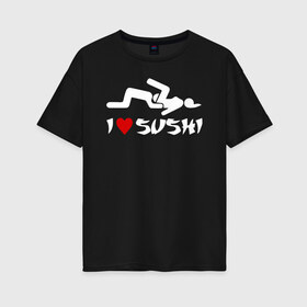 Женская футболка хлопок Oversize с принтом I love sushi в Новосибирске, 100% хлопок | свободный крой, круглый ворот, спущенный рукав, длина до линии бедер
 | brazzers | milf | ананизм | бразерс | браззерс | братья | звезда | куни | кунилингус | милф | надпись | прикол