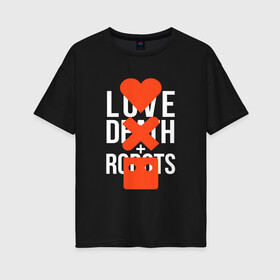 Женская футболка хлопок Oversize с принтом LOVE DEATH ROBOTS (LDR) в Новосибирске, 100% хлопок | свободный крой, круглый ворот, спущенный рукав, длина до линии бедер
 | death | fantastic | future | ldr | love | love death and robots | love death robots | netflix | robots | sci fi | будущее | лдр | любовь | нетфликс | роботы | фантастика