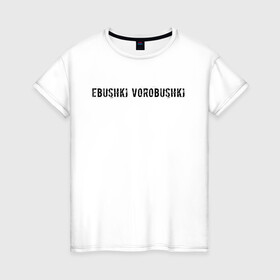 Женская футболка хлопок с принтом Ebushki vorobushki | Кубик в кубе в Новосибирске, 100% хлопок | прямой крой, круглый вырез горловины, длина до линии бедер, слегка спущенное плечо | ebushki vorobushki | кубик в кубе | мем | юмор