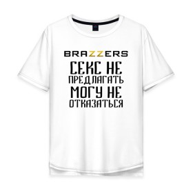 Мужская футболка хлопок Oversize с принтом Brazzers секс не предлагать, могу не отказаться в Новосибирске, 100% хлопок | свободный крой, круглый ворот, “спинка” длиннее передней части | Тематика изображения на принте: brazzers | ананизм | бразерс | браззерс | братья | звезда | мостурба | надпись | прикол | проно хуб | сайт | с