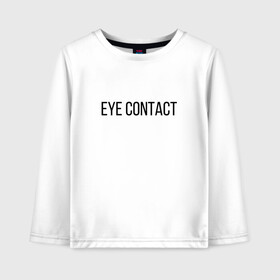 Детский лонгслив хлопок с принтом EYE CONTACT в Новосибирске, 100% хлопок | круглый вырез горловины, полуприлегающий силуэт, длина до линии бедер | Тематика изображения на принте: contact | eye | eyes | глазной | груди | грудь | зрительный | контакт | на | надпись | не | простая | смотри