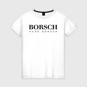 Женская футболка хлопок с принтом BORSCH hugo borsch в Новосибирске, 100% хлопок | прямой крой, круглый вырез горловины, длина до линии бедер, слегка спущенное плечо | Тематика изображения на принте: borsch | boss | hugo borsch | hugo boss | антибренд | борщ | босс | бренд | брендовый | брэнд | знак | значок | как | лого | логотип | пародия | прикол | салон | салоновский | символ | фирменный | хуго