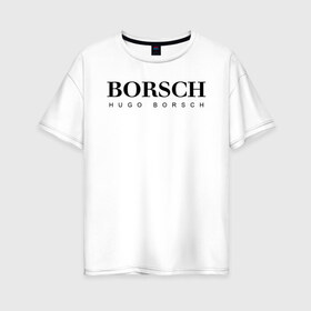 Женская футболка хлопок Oversize с принтом BORSCH hugo borsch в Новосибирске, 100% хлопок | свободный крой, круглый ворот, спущенный рукав, длина до линии бедер
 | borsch | boss | hugo borsch | hugo boss | антибренд | борщ | босс | бренд | брендовый | брэнд | знак | значок | как | лого | логотип | пародия | прикол | салон | салоновский | символ | фирменный | хуго