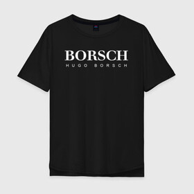 Мужская футболка хлопок Oversize с принтом BORSCH hugo borsch в Новосибирске, 100% хлопок | свободный крой, круглый ворот, “спинка” длиннее передней части | Тематика изображения на принте: borsch | boss | hugo borsch | hugo boss | антибренд | борщ | босс | бренд | брендовый | брэнд | знак | значок | как | лого | логотип | пародия | прикол | салон | салоновский | символ | фирменный | хуго