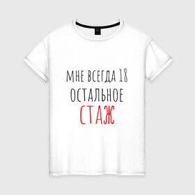 Женская футболка хлопок с принтом Мне всегда 18,остальное - стаж в Новосибирске, 100% хлопок | прямой крой, круглый вырез горловины, длина до линии бедер, слегка спущенное плечо | день рождения | др | надпись | прикол | символы | смешная цитата о дне рождения | сообщение | текст | фраза | цитаты | юмор