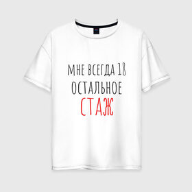 Женская футболка хлопок Oversize с принтом Мне всегда 18 остальное - стаж в Новосибирске, 100% хлопок | свободный крой, круглый ворот, спущенный рукав, длина до линии бедер
 | день рождения | др | надпись | прикол | символы | смешная цитата о дне рождения | сообщение | текст | фраза | цитаты | юмор