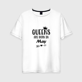 Женская футболка хлопок Oversize с принтом Королевы рождаются в Мае в Новосибирске, 100% хлопок | свободный крой, круглый ворот, спущенный рукав, длина до линии бедер
 | birthday | born | happy birthday | queen | день рождения | королева | королевы рождаются | май | подарка | праздник | рождаются