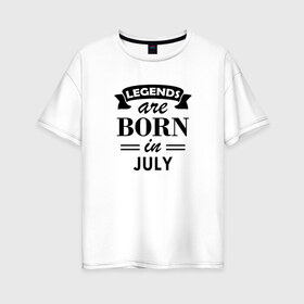 Женская футболка хлопок Oversize с принтом Legends are born in july в Новосибирске, 100% хлопок | свободный крой, круглый ворот, спущенный рукав, длина до линии бедер
 | Тематика изображения на принте: birthday | born | gift | happy birthday | legends | день рождения | июль | легенды | подарка | праздник