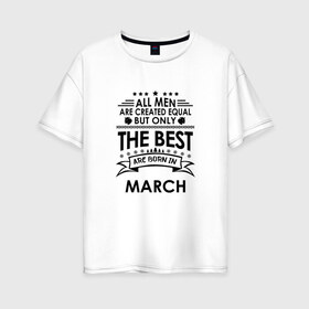 Женская футболка хлопок Oversize с принтом Лучшие рождаются в марте в Новосибирске, 100% хлопок | свободный крой, круглый ворот, спущенный рукав, длина до линии бедер
 | best | birthday | born | gift | happy birthday | man | men | день рождения | лучшие | март | подарка | праздник