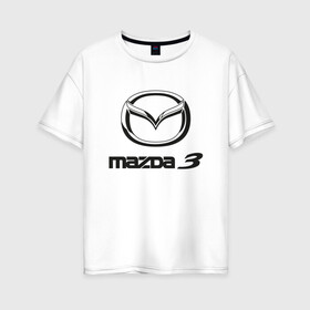 Женская футболка хлопок Oversize с принтом MAZDA 3 Black в Новосибирске, 100% хлопок | свободный крой, круглый ворот, спущенный рукав, длина до линии бедер
 | auto | mazda | mps | sport | авто | автомобиль | автомобильные | бренд | мазда | марка | машины | мпс | спорт