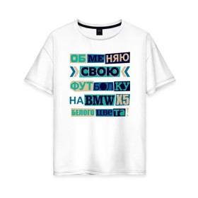 Женская футболка хлопок Oversize с принтом Обменяю свою футболку на BMV в Новосибирске, 100% хлопок | свободный крой, круглый ворот, спущенный рукав, длина до линии бедер
 | bmv | белый bmv | машина | обменяю футболку