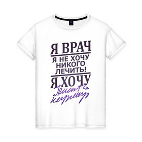 Женская футболка хлопок с принтом Я не врач в Новосибирске, 100% хлопок | прямой крой, круглый вырез горловины, длина до линии бедер, слегка спущенное плечо | врач | доктор | лечить | не лечить