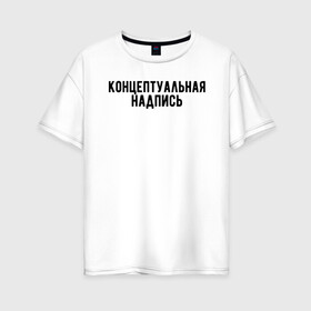 Женская футболка хлопок Oversize с принтом Концептуальная надпись в Новосибирске, 100% хлопок | свободный крой, круглый ворот, спущенный рукав, длина до линии бедер
 | дизайн | концепция | надпись | необычно | оригинально | текст | футболка с надписью