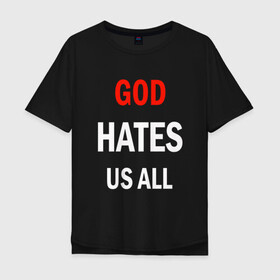 Мужская футболка хлопок Oversize с принтом GOD HATES в Новосибирске, 100% хлопок | свободный крой, круглый ворот, “спинка” длиннее передней части | evil | god | hates | life | people | бог | злость | люди | надписи | ненависть | фразы | цитаты