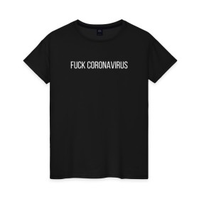 Женская футболка хлопок с принтом Fuck coronavirus в Новосибирске, 100% хлопок | прямой крой, круглый вырез горловины, длина до линии бедер, слегка спущенное плечо | Тематика изображения на принте: coronavirus | covid19 | коронавирус | короновирус