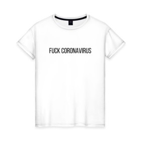 Женская футболка хлопок с принтом Fuck Coronavirus в Новосибирске, 100% хлопок | прямой крой, круглый вырез горловины, длина до линии бедер, слегка спущенное плечо | 