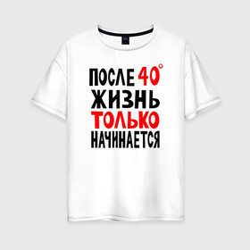 Женская футболка хлопок Oversize с принтом После 40 жизнь начинается в Новосибирске, 100% хлопок | свободный крой, круглый ворот, спущенный рукав, длина до линии бедер
 | жизнь | начинается | после 40 | сорок | сорок градусов