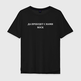 Мужская футболка хлопок Oversize с принтом Да пребудет с нами ROCK  в Новосибирске, 100% хлопок | свободный крой, круглый ворот, “спинка” длиннее передней части | radio | radio tapok | rock | tapok | олег абрамов | радио | радио тапок | рок | тапок