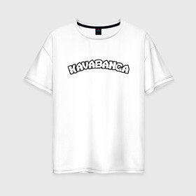 Женская футболка хлопок Oversize с принтом KAVABANGA в Новосибирске, 100% хлопок | свободный крой, круглый ворот, спущенный рукав, длина до линии бедер
 | donatello | kavabanga | leonardo | michelangelo | mutant | mutant ninja | ninja | tmht | turtles | донателло | кавабанга | леонардо | микеланджело | рафаэль | черепашки ниндзя | эйприл