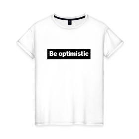 Женская футболка хлопок с принтом Будь оптимистом в Новосибирске, 100% хлопок | прямой крой, круглый вырез горловины, длина до линии бедер, слегка спущенное плечо | optimistic | будь оптимистом | мотивация | оптимизм