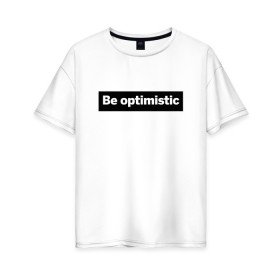 Женская футболка хлопок Oversize с принтом Будь оптимистом в Новосибирске, 100% хлопок | свободный крой, круглый ворот, спущенный рукав, длина до линии бедер
 | optimistic | будь оптимистом | мотивация | оптимизм