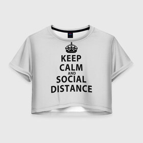 Женская футболка Crop-top 3D с принтом Keep Calm And Social Distance в Новосибирске, 100% полиэстер | круглая горловина, длина футболки до линии талии, рукава с отворотами | Тематика изображения на принте: 2019 | biohazard | calm | china | coronavirus | covid 19 | inc | keep | ncov | ncov19 | ncov2019 | plague | survivor | virus | warning | вирус | дистанцию | коронавирус | соблюдай