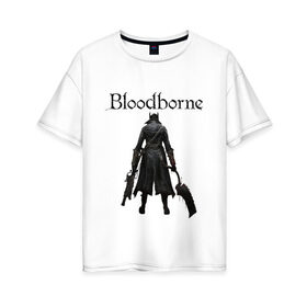 Женская футболка хлопок Oversize с принтом Bloodborne. в Новосибирске, 100% хлопок | свободный крой, круглый ворот, спущенный рукав, длина до линии бедер
 | bloodborne | bloodborne 2 | esport | game | playstation | бладборн | игра | киберспорт | киберспортсмен | порождение крови