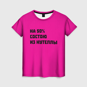 Женская футболка 3D с принтом Нутелла в Новосибирске, 100% полиэфир ( синтетическое хлопкоподобное полотно) | прямой крой, круглый вырез горловины, длина до линии бедер | nutella | нутелла | прикольная надпись | сладости
