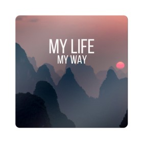 Магнит виниловый Квадрат с принтом My Life My Way в Новосибирске, полимерный материал с магнитным слоем | размер 9*9 см, закругленные углы | my life | английский | горы | градиент | лес | мемы | мрак | мрачный | прикольные | пропасть | с надписями | серый | серьезные | со смыслом | страшный | тайга | темные | тьма | цитаты | черный