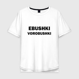 Мужская футболка хлопок Oversize с принтом Ebushki vorobushki в Новосибирске, 100% хлопок | свободный крой, круглый ворот, “спинка” длиннее передней части | ebushki vorobushki | воробушек | воробышек | ёбушки воробышки | мем | прикольная надпись | смешная надпись