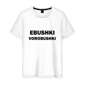 Мужская футболка хлопок с принтом Ebushki vorobushki в Новосибирске, 100% хлопок | прямой крой, круглый вырез горловины, длина до линии бедер, слегка спущенное плечо. | ebushki vorobushki | воробушек | воробышек | ёбушки воробышки | мем | прикольная надпись | смешная надпись