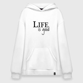 Худи SuperOversize хлопок с принтом Life is Good в Новосибирске, 70% хлопок, 30% полиэстер, мягкий начес внутри | карман-кенгуру, эластичная резинка на манжетах и по нижней кромке, двухслойный капюшон
 | life is good | арт | жизнь прекрасна | надписи | цитаты