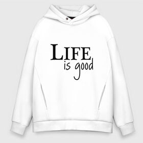 Мужское худи Oversize хлопок с принтом Life is Good в Новосибирске, френч-терри — 70% хлопок, 30% полиэстер. Мягкий теплый начес внутри —100% хлопок | боковые карманы, эластичные манжеты и нижняя кромка, капюшон на магнитной кнопке | Тематика изображения на принте: life is good | арт | жизнь прекрасна | надписи | цитаты