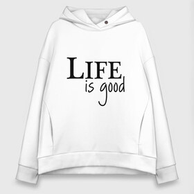 Женское худи Oversize хлопок с принтом Life is Good в Новосибирске, френч-терри — 70% хлопок, 30% полиэстер. Мягкий теплый начес внутри —100% хлопок | боковые карманы, эластичные манжеты и нижняя кромка, капюшон на магнитной кнопке | Тематика изображения на принте: life is good | арт | жизнь прекрасна | надписи | цитаты